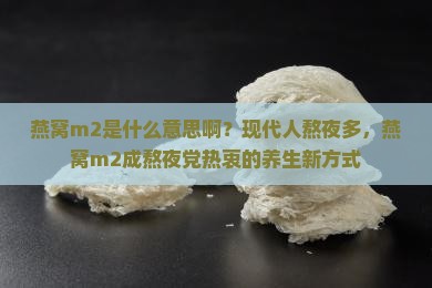 燕窝m2是什么意思啊？现代人熬夜多，燕窝m2成熬夜党热衷的养生新方式