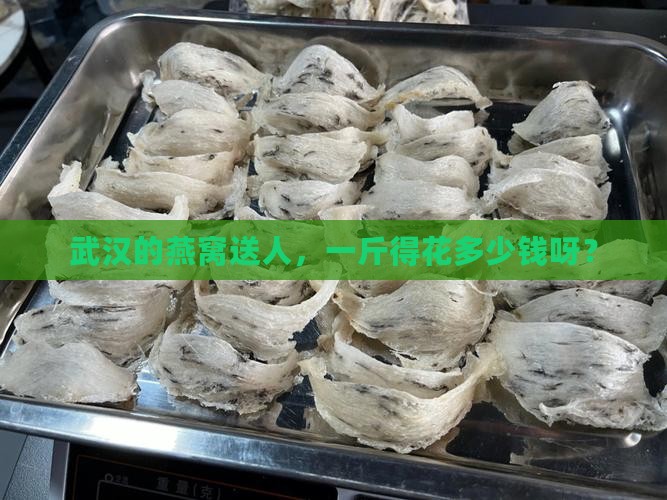 武汉的燕窝送人，一斤得花多少钱呀？
