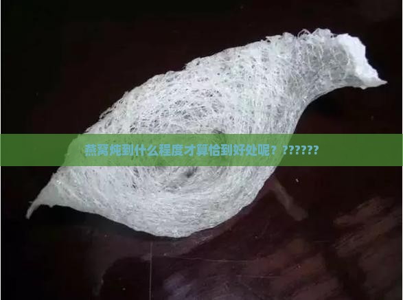 燕窝炖到什么程度才算恰到好处呢？??????