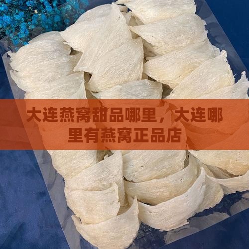 大连燕窝甜品哪里，大连哪里有燕窝正品店