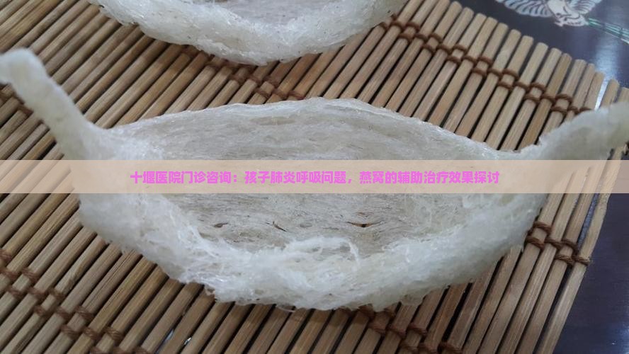 十堰医院门诊咨询：孩子肺炎呼吸问题，燕窝的辅助治疗效果探讨