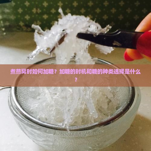 煮燕窝时如何加糖？加糖的时机和糖的种类选择是什么？