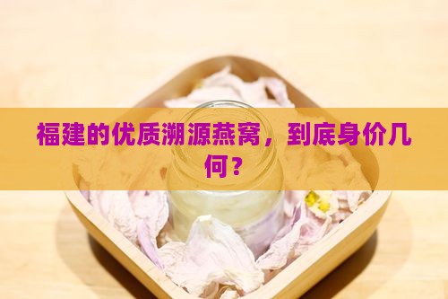 福建的优质溯源燕窝，到底身价几何？