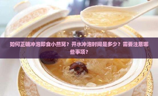 如何正确冲泡即食小燕窝？开水冲泡时间是多少？需要注意哪些事项？
