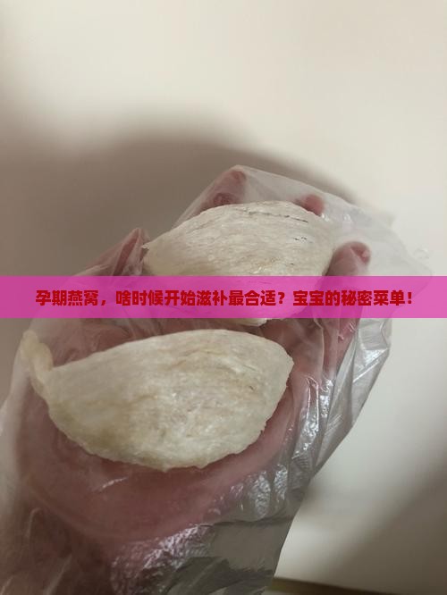 孕期燕窝，啥时候开始滋补最合适？宝宝的秘密菜单！