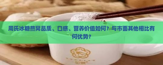 周氏冰糖燕窝品质、口感、营养价值如何？与市面其他相比有何优势？