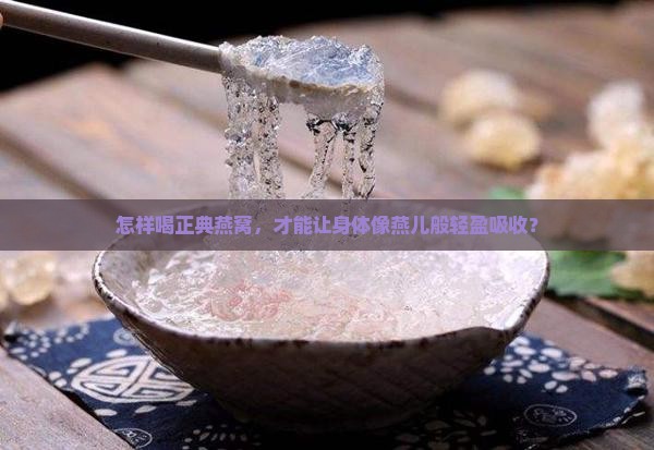 怎样喝正典燕窝，才能让身体像燕儿般轻盈吸收？