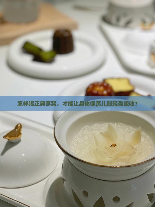 怎样喝正典燕窝，才能让身体像燕儿般轻盈吸收？