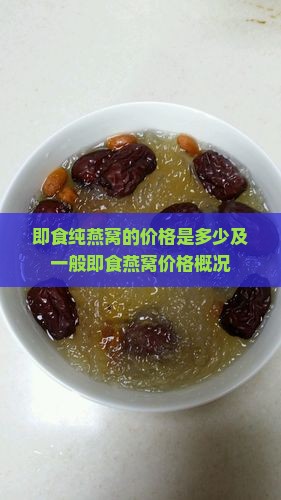即食纯燕窝的价格是多少及一般即食燕窝价格概况