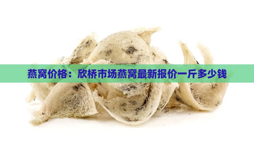 燕窝价格：欣桥市场燕窝最新报价一斤多少钱