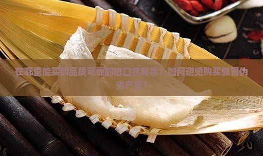 在哪里能买到品质可靠的进口燕窝条？如何避免购买假冒伪劣产品？