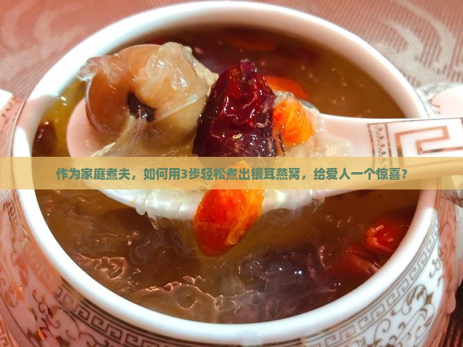 作为家庭煮夫，如何用3步轻松煮出银耳燕窝，给爱人一个惊喜？