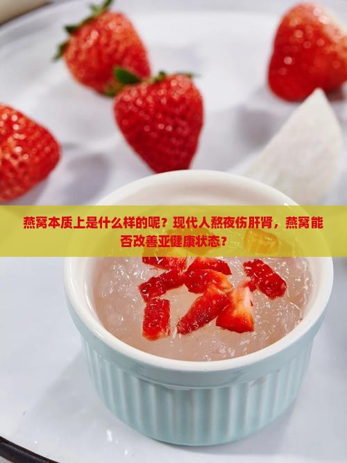 燕窝本质上是什么样的呢？现代人熬夜伤肝肾，燕窝能否改善亚健康状态？