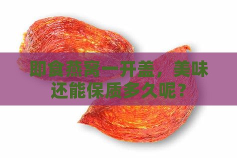 即食燕窝一开盖，美味还能保质多久呢？