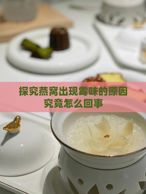 探究燕窝出现霉味的原因究竟怎么回事