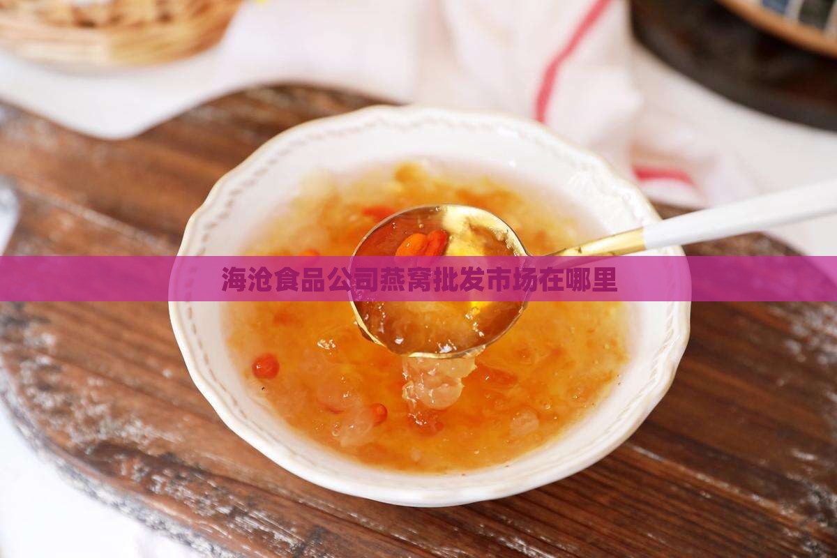 海沧食品公司燕窝批发市场在哪里