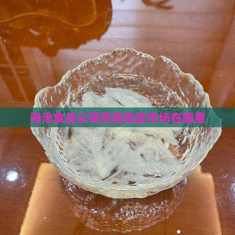 海沧食品公司燕窝批发市场在哪里