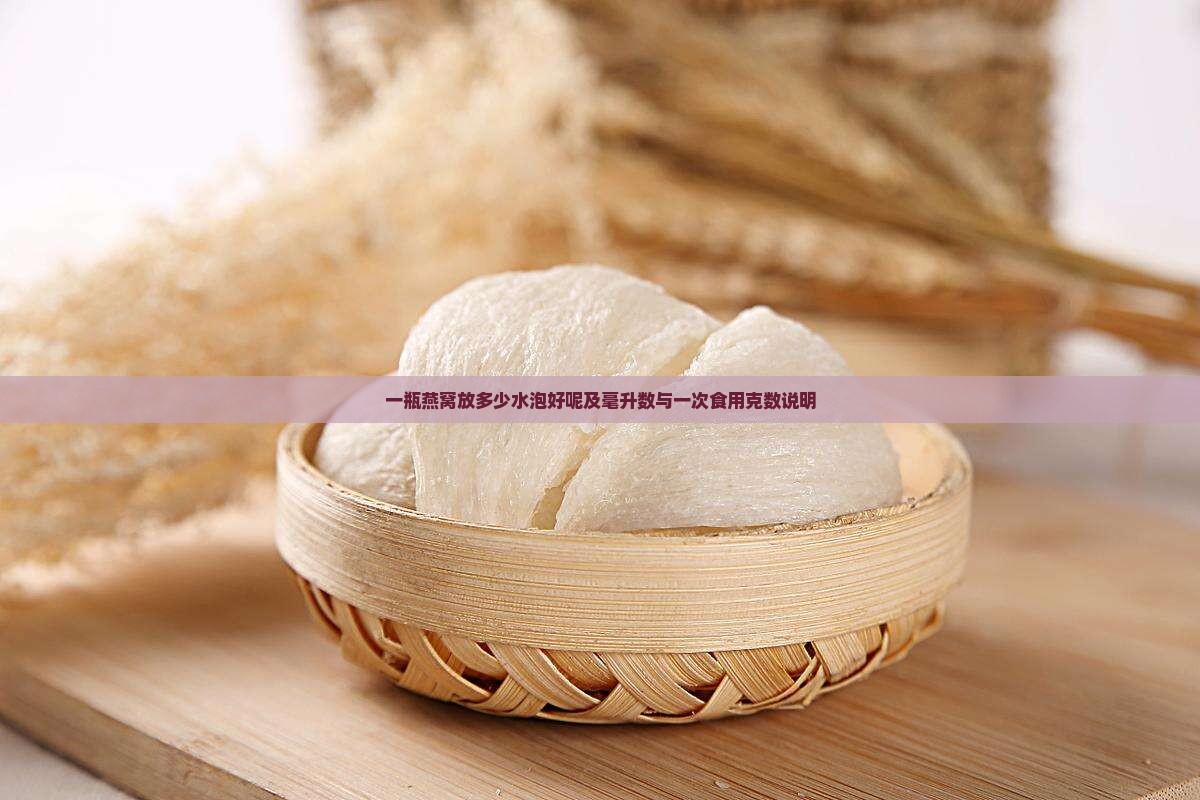 一瓶燕窝放多少水泡好呢及毫升数与一次食用克数说明