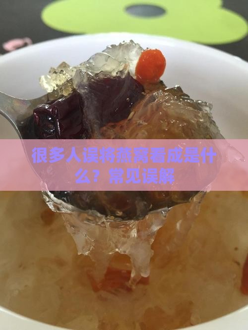 很多人误将燕窝看成是什么？常见误解