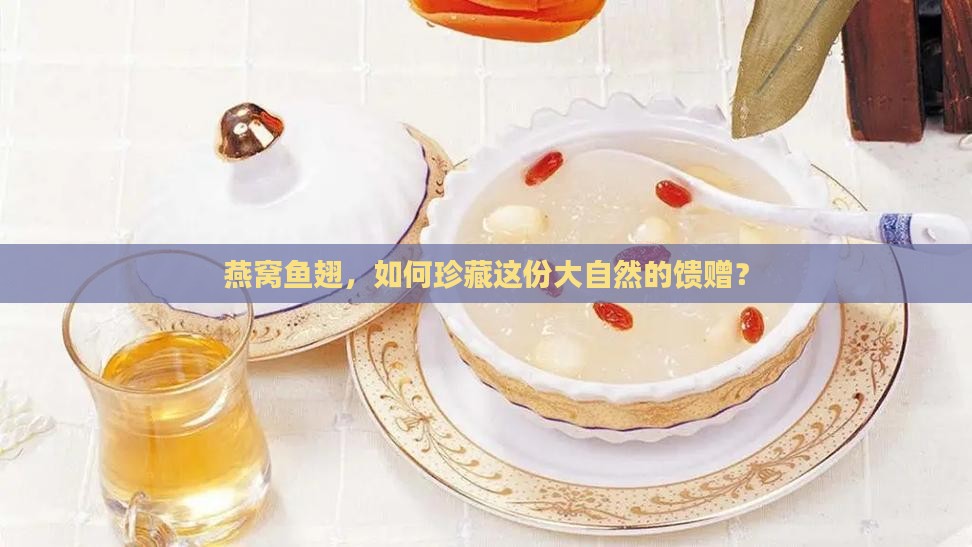燕窝鱼翅，如何珍藏这份大自然的馈赠？