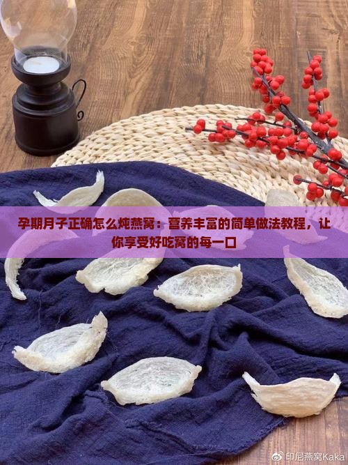 孕期月子正确怎么炖燕窝：营养丰富的简单做法教程，让你享受好吃窝的每一口