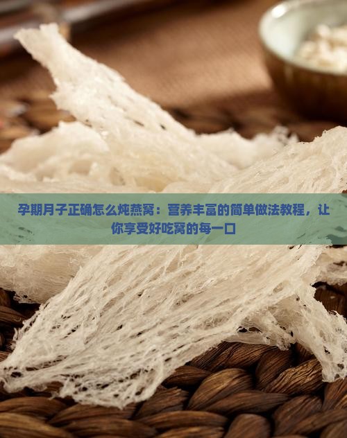 孕期月子正确怎么炖燕窝：营养丰富的简单做法教程，让你享受好吃窝的每一口