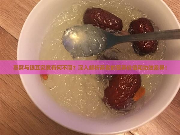 燕窝与银耳究竟有何不同？深入解析两者的营养价值和功效差异！