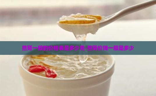 燕窝一般的价格表是多少克-燕窝价钱一般是多少