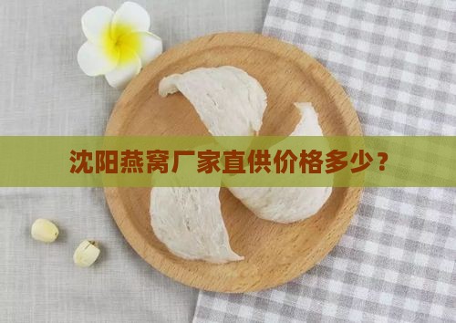 沈阳燕窝厂家直供价格多少？