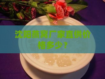 沈阳燕窝厂家直供价格多少？
