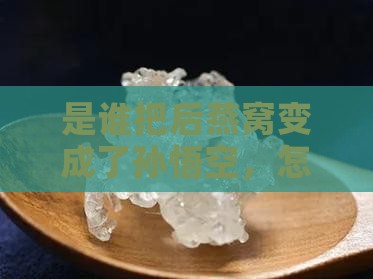 是谁把后燕窝变成了孙悟空，怎么做到的？