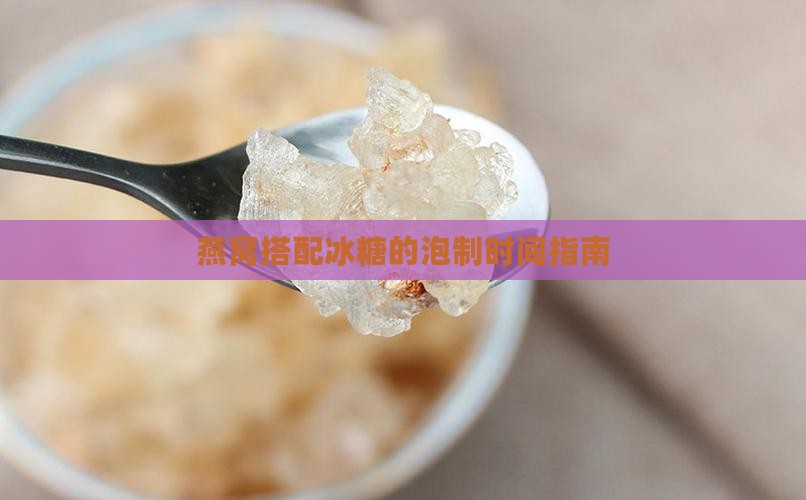 燕窝搭配冰糖的泡制时间指南