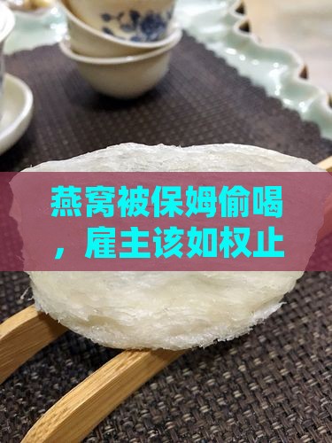 燕窝被保姆偷喝，雇主该如权止损？