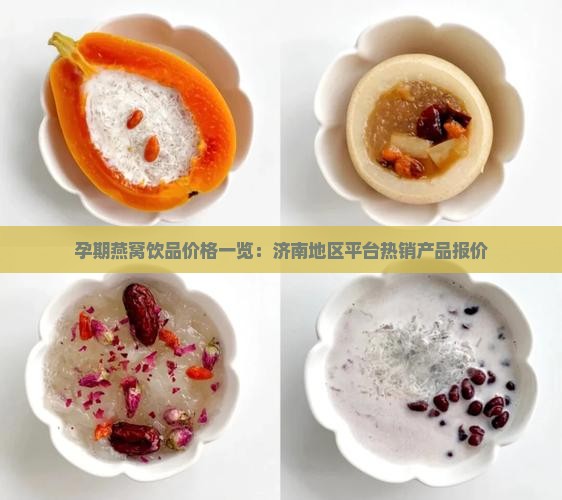 孕期燕窝饮品价格一览：济南地区平台热销产品报价