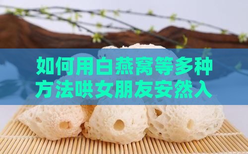 如何用白燕窝等多种方法哄女朋友安然入睡？