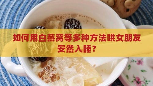 如何用白燕窝等多种方法哄女朋友安然入睡？