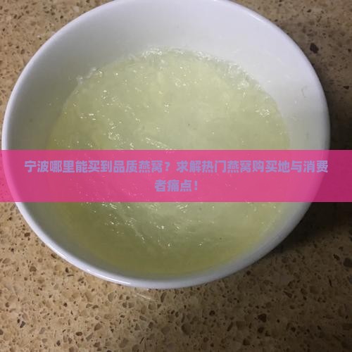 宁波哪里能买到品质燕窝？求解热门燕窝购买地与消费者痛点！