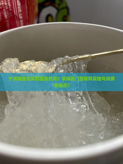 宁波哪里能买到品质燕窝？求解热门燕窝购买地与消费者痛点！