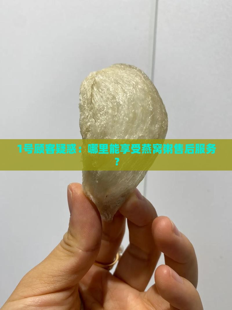 1号顾客疑惑：哪里能享受燕窝粥售后服务？