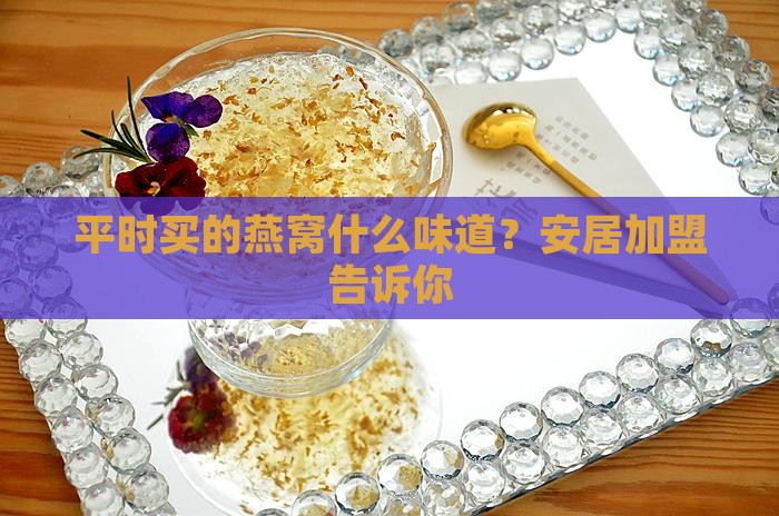 平时买的燕窝什么味道？安居加盟告诉你