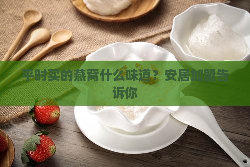 平时买的燕窝什么味道？安居加盟告诉你