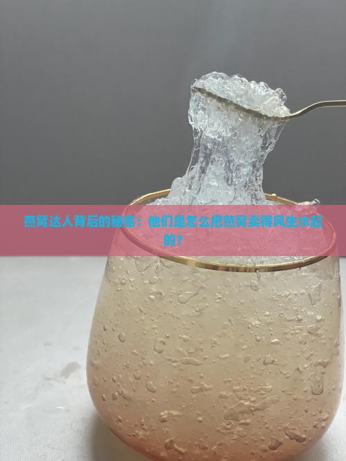 燕窝达人背后的秘密：他们是怎么把燕窝卖得风生水起的？