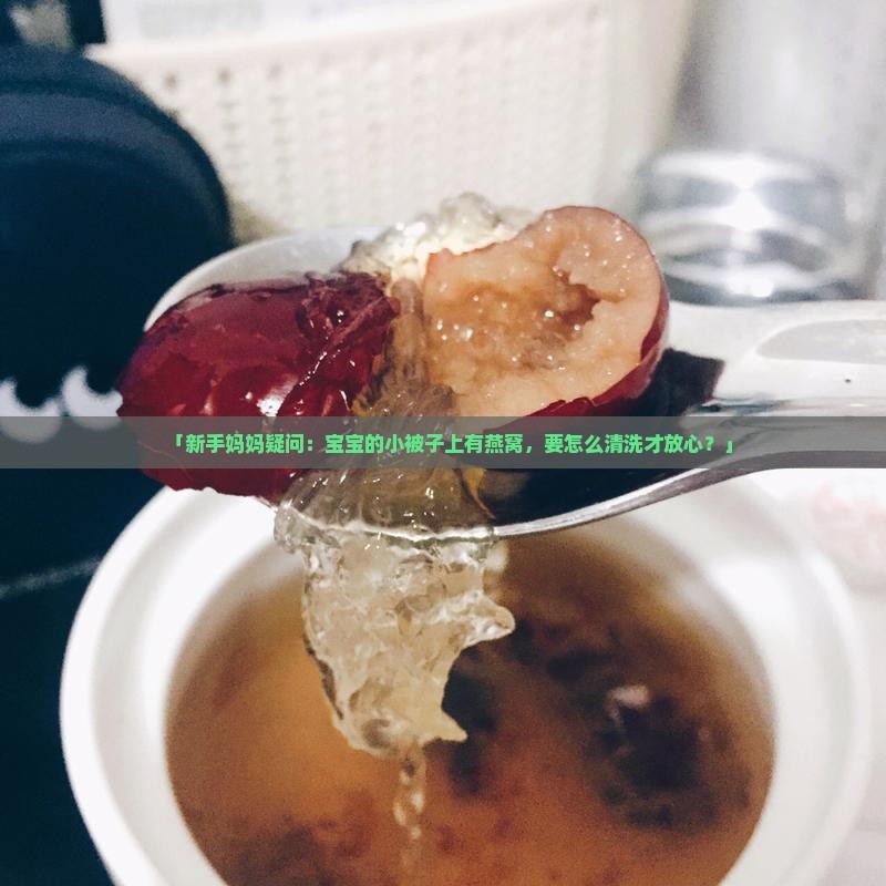 「新手妈妈疑问：宝宝的小被子上有燕窝，要怎么清洗才放心？」