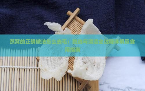 燕窝的正确做法怎么去毛：挑选与清洁全过程详解及食用指南