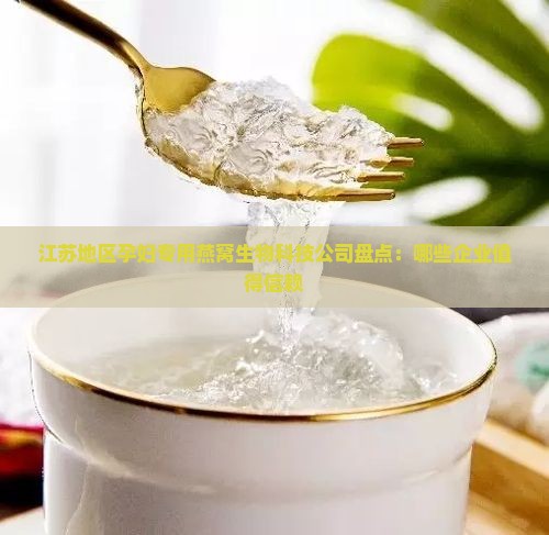 江苏地区孕妇专用燕窝生物科技公司盘点：哪些企业值得信赖