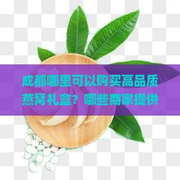 成都哪里可以购买高品质燕窝礼盒？哪些商家提供定制燕窝礼盒服务？