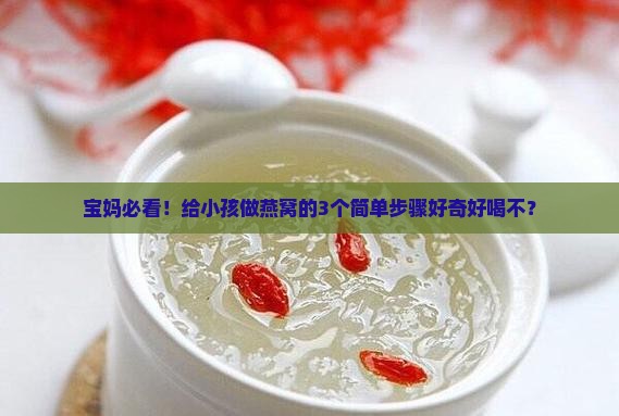 宝妈必看！给小孩做燕窝的3个简单步骤好奇好喝不？