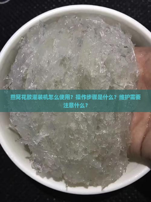 燕窝花胶灌装机怎么使用？操作步骤是什么？维护需要注意什么？
