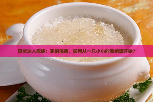 燕窝达人教你：家的温馨，如何从一只小小的收纳罐开始？