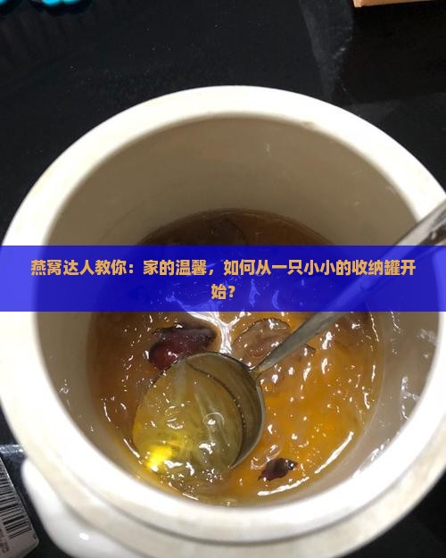 燕窝达人教你：家的温馨，如何从一只小小的收纳罐开始？